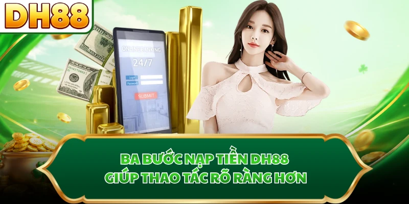 Ba bước nạp tiền DH88 giúp thao tác rõ ràng hơn