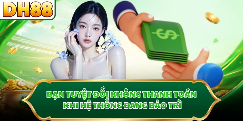 Bạn tuyệt đối không thanh toán khi hệ thống đang bảo trì