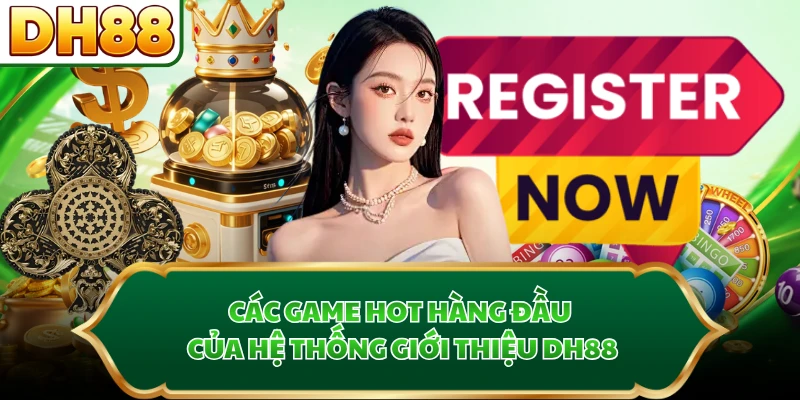 Các game hot hàng đầu của hệ thống giới thiệu DH88