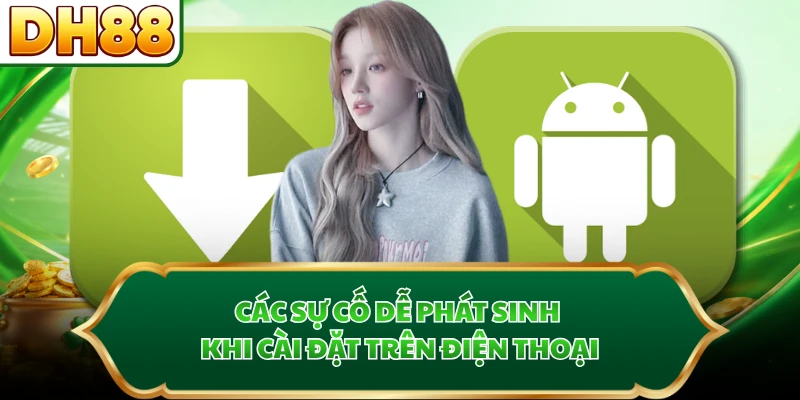 Các sự cố dễ phát sinh khi cài đặt trên điện thoại