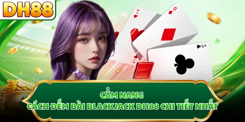 Cẩm nang cách đếm bài Blackjack DH88 chi tiết nhất