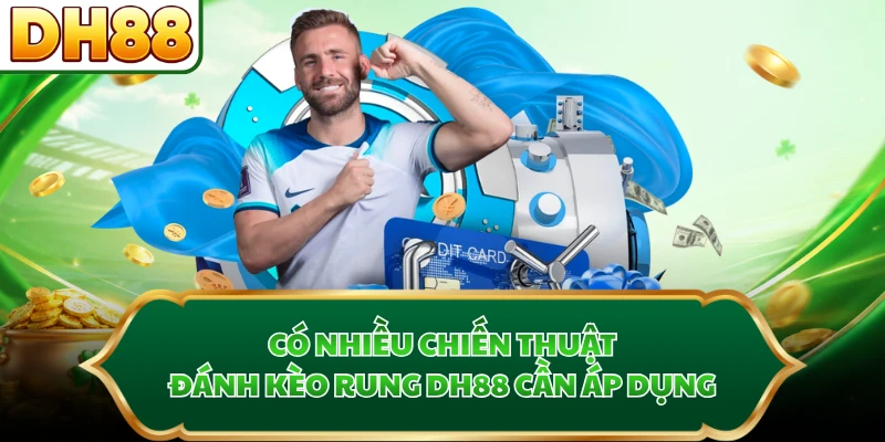 Có nhiều chiến thuật đánh kèo rung DH88 cần áp dụng
