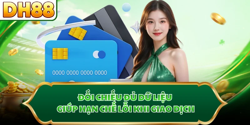 Đối chiếu đủ dữ liệu giúp hạn chế lỗi khi giao dịch