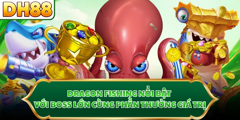 Dragon Fishing nổi bật với boss lớn cùng phần thưởng giá trị