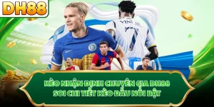 Kèo Nhận Định Chuyên Gia DH88 - Soi Chi Tiết Kèo Đấu Nổi Bật