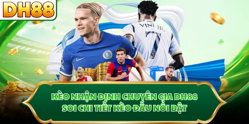 Kèo Nhận Định Chuyên Gia DH88 - Soi Chi Tiết Kèo Đấu Nổi Bật