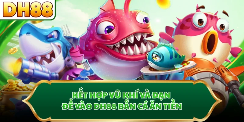 Kết hợp vũ khí và đạn để vào DH88 bắn cá ăn tiền
