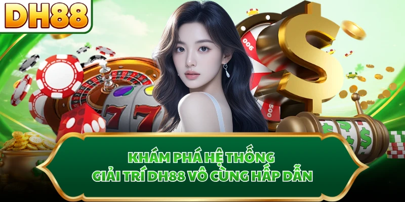 Khám phá hệ thống giải trí DH88 vô cùng hấp dẫn