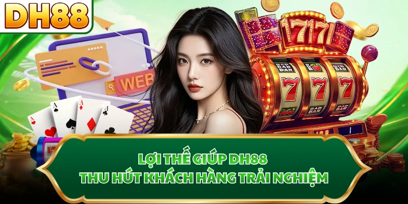 Lợi thế giúp DH88 thu hút khách hàng trải nghiệm