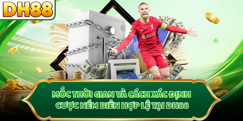 Mốc thời gian và cách xác định cược ném biên hợp lệ tại DH88