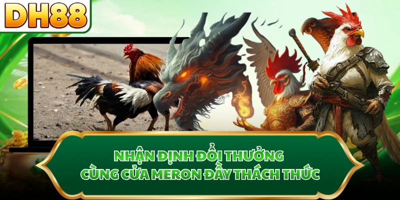 Nhận định đổi thưởng cùng cửa Meron đầy thách thức
