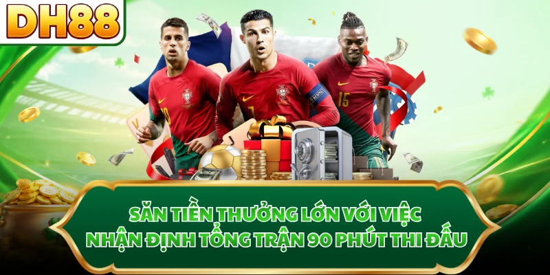 Săn tiền thưởng lớn với việc nhận định tổng trận 90 phút thi đấu