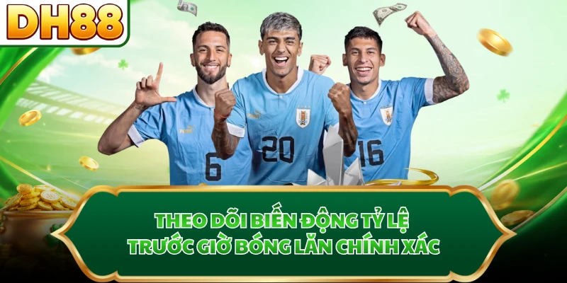 Theo dõi biến động tỷ lệ trước giờ bóng lăn chính xác