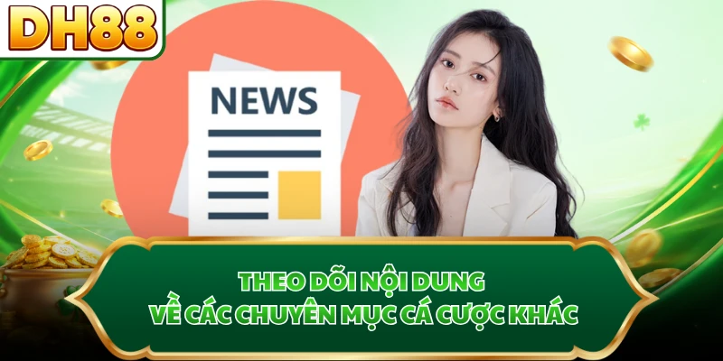 Theo dõi nội dung về các chuyên mục cá cược khác