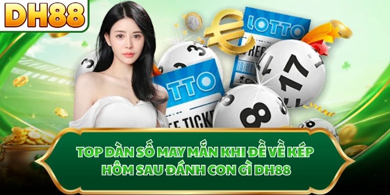 Top dàn số may mắn khi đề về kép hôm sau đánh con gì DH88